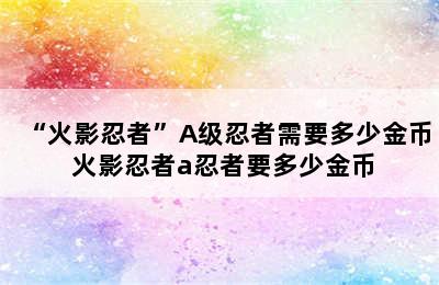 “火影忍者”A级忍者需要多少金币 火影忍者a忍者要多少金币